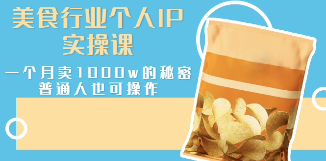 【副业项目3131期】美食行业个人IP实操课，普通人怎样一个月卖1000w的秘密-网赚资源网