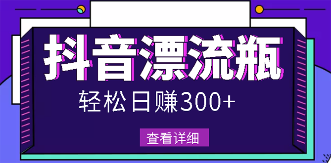 【副业项目3133期】最新抖音漂流瓶发作品项目如何操作，日入300-500元【自带流量热度】-网赚资源网