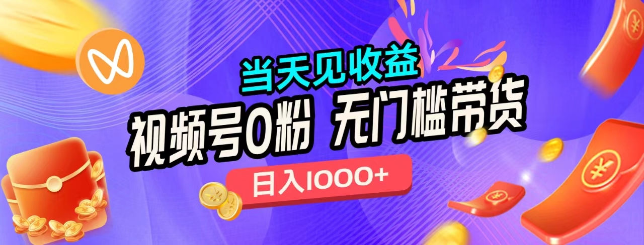 无门槛视频号0粉带货，日入1000+，当天见收益，-网赚资源网