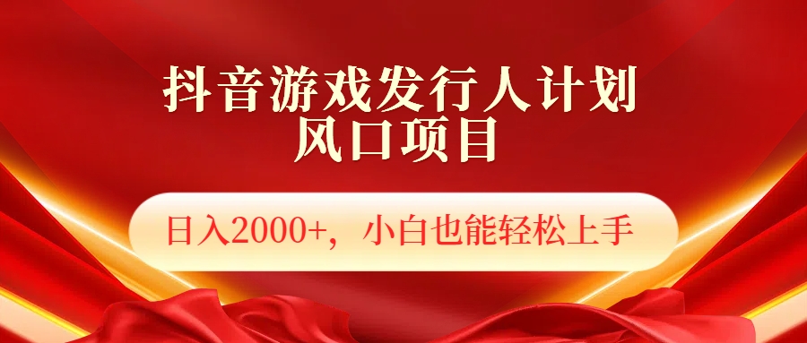 抖音游戏发行人风口项目，日入2000+，小白也可以轻松上手-网赚资源网