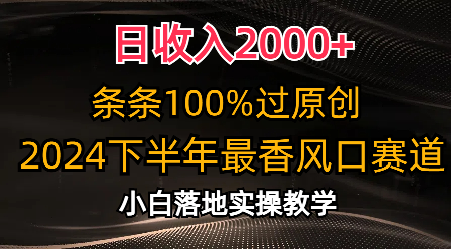2024下半年最香风口赛道，小白轻松上手，日收入2000+，条条100%过原创-网赚资源网