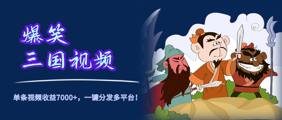 爆笑三国视频，5分钟制作，单条视频收益7000元+，一键分发多平台！-网赚资源网