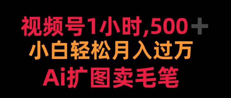 视频号1小时，500＋ 小白轻松月入过万 Ai扩图卖毛笔-网赚资源网
