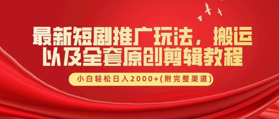 最新短剧推广玩法，搬运及全套原创剪辑教程(附完整渠道)，小白轻松日入2000+-网赚资源网