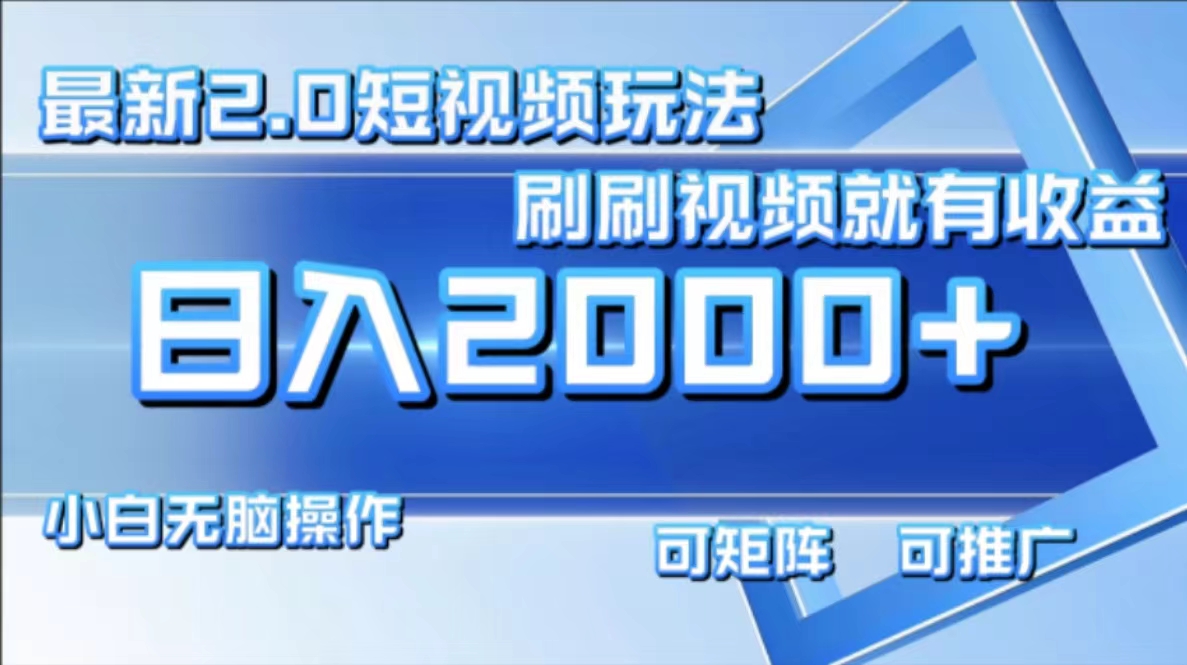 最新项目短视频2.0玩法，刷刷视频就有收益.小白无脑操作，日入2000+-网赚资源网