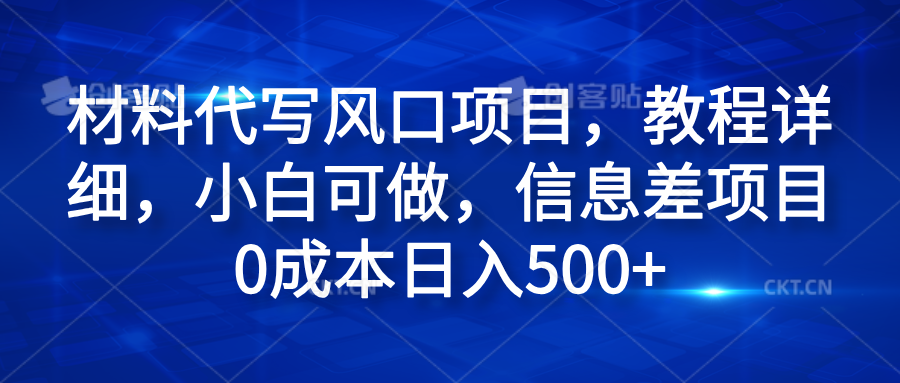 材料代写风口项目，教程详细，小白可做，信息差项目0成本日入500+-网赚资源网