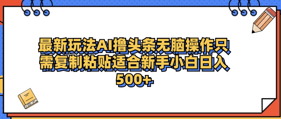 最新AI头条撸收益，日入500＋  只需无脑粘贴复制-网赚资源网