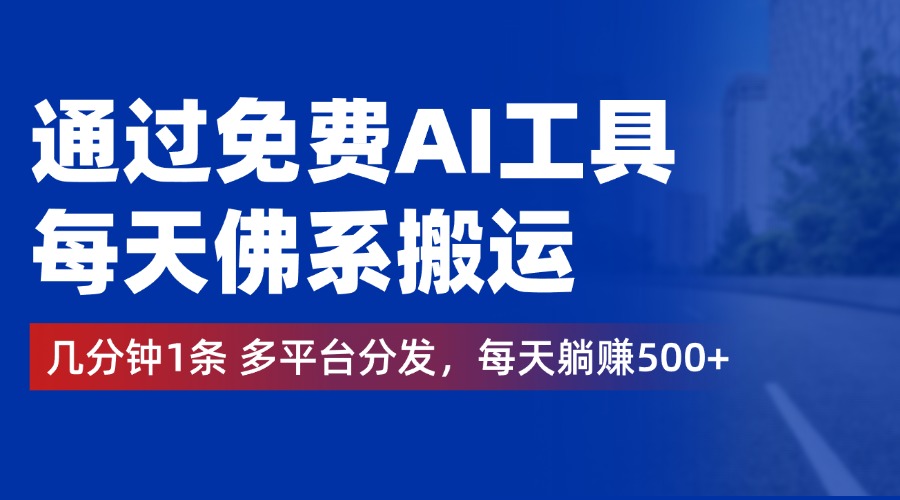 通过免费AI工具，每天佛系搬运，几分钟1条多平台分发。每天躺赚500+-网赚资源网