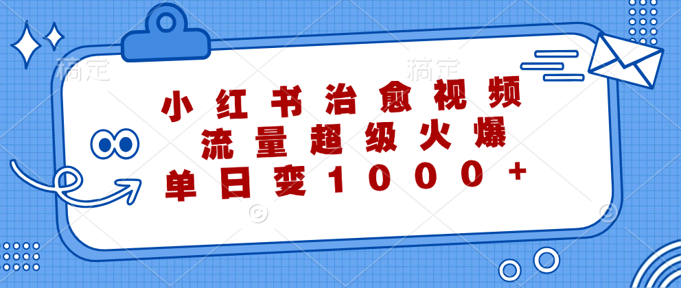 小红书治愈视频，流量超级火爆！单日变现1000+-网赚资源网
