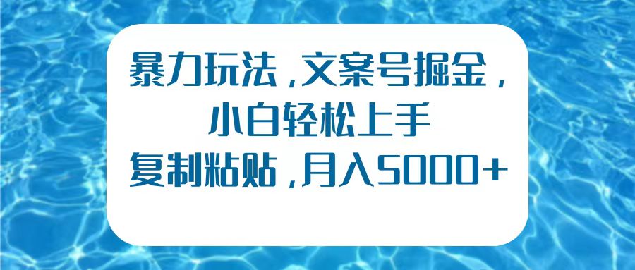 暴力玩法，文案号掘金，小白轻松上手，复制粘贴，月入5000+-网赚资源网