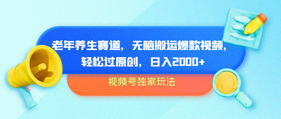 视频号独家玩法，老年养生赛道，无脑搬运爆款视频，轻松过原创，批量操作，日入2000+-网赚资源网
