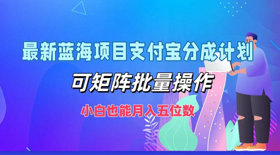 最新蓝海项目支付宝分成计划，小白也能月入五位数，可矩阵批量操作-网赚资源网