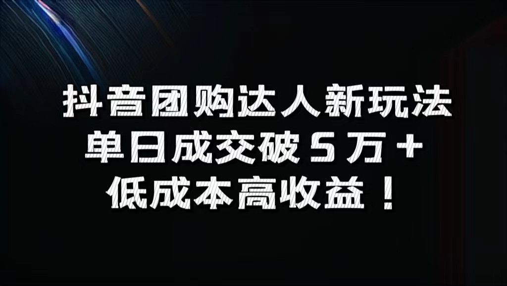 抖音团购达人新玩法，单日成交破5万+，低成本高收益！-网赚资源网