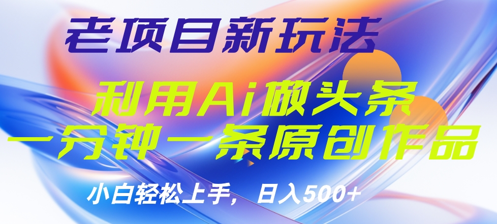 老项目新玩法，利用AI做头条掘金，1分钟一篇原创文章-网赚资源网
