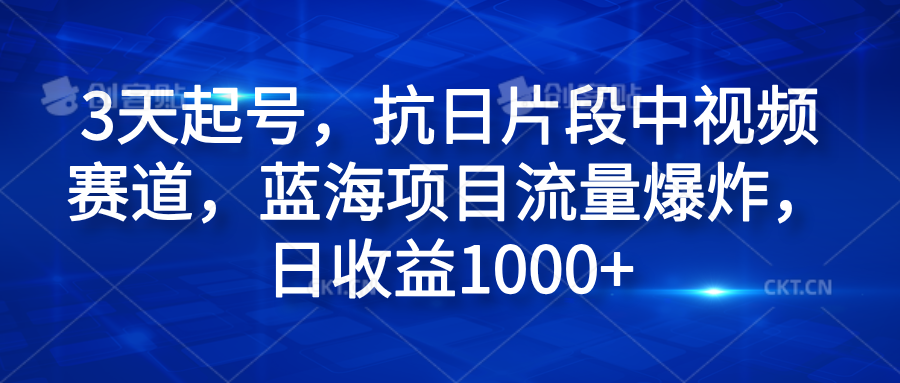 3天起号，抗日片段中视频赛道，蓝海项目流量爆炸，日收益1000+-网赚资源网