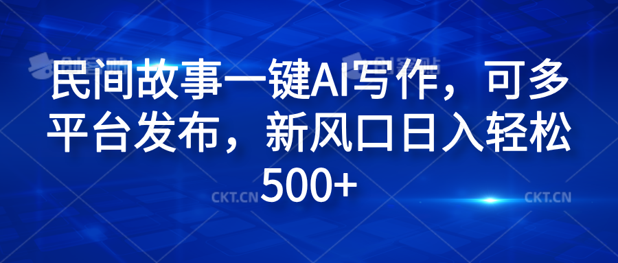 民间故事一键AI写作，可多平台发布，新风口日入轻松600+-网赚资源网