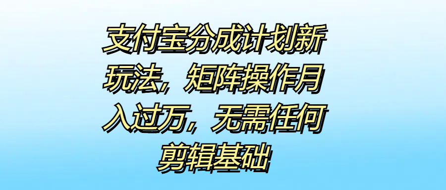 支付宝分成计划新玩法，矩阵操作月入过万，无需任何剪辑基础-网赚资源网