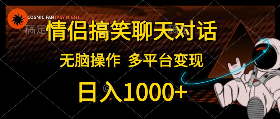 情侣搞笑聊天对话，无脑操作，多平台变现，日入1000+-网赚资源网