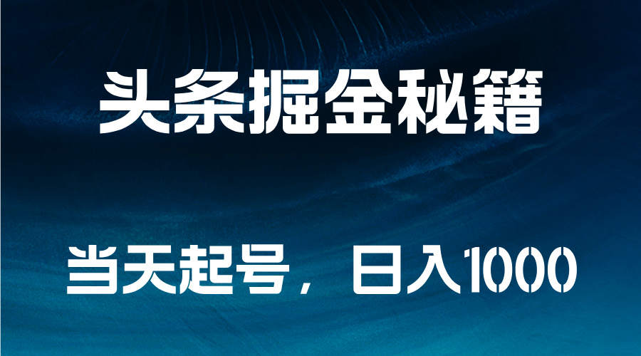 头条掘金秘籍，当天起号，日入1000+-网赚资源网