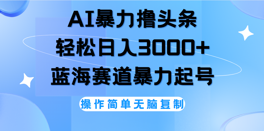 AI撸头条，当天起号，第二天见收益，轻松日入3000+无脑操作。-网赚资源网