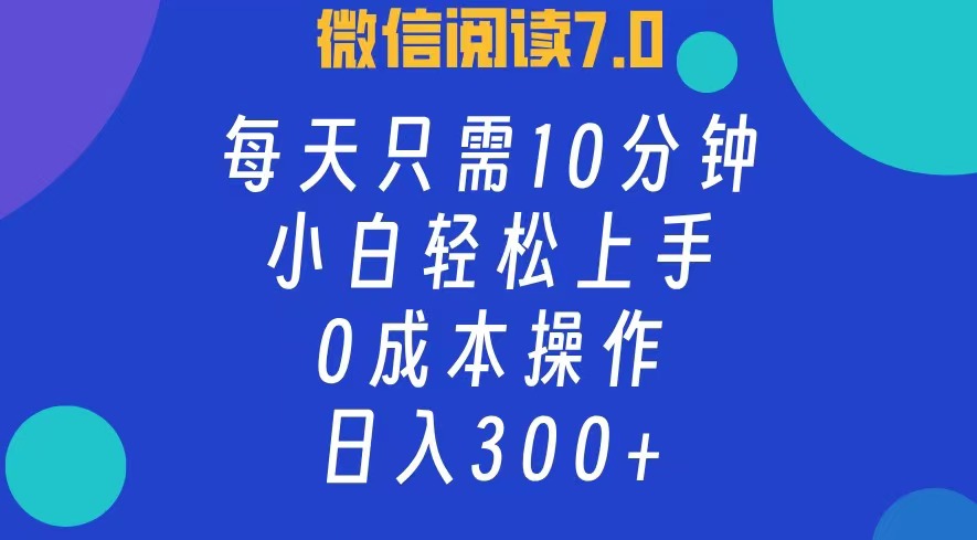 微信阅读7.0，每日10分钟，日收入300+，0成本小白轻松上手-网赚资源网