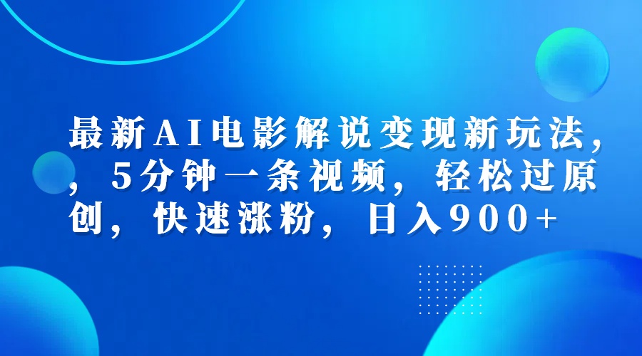 最新AI电影解说变现新玩法,，5分钟一条视频，轻松过原创，快速涨粉，日入900+-网赚资源网