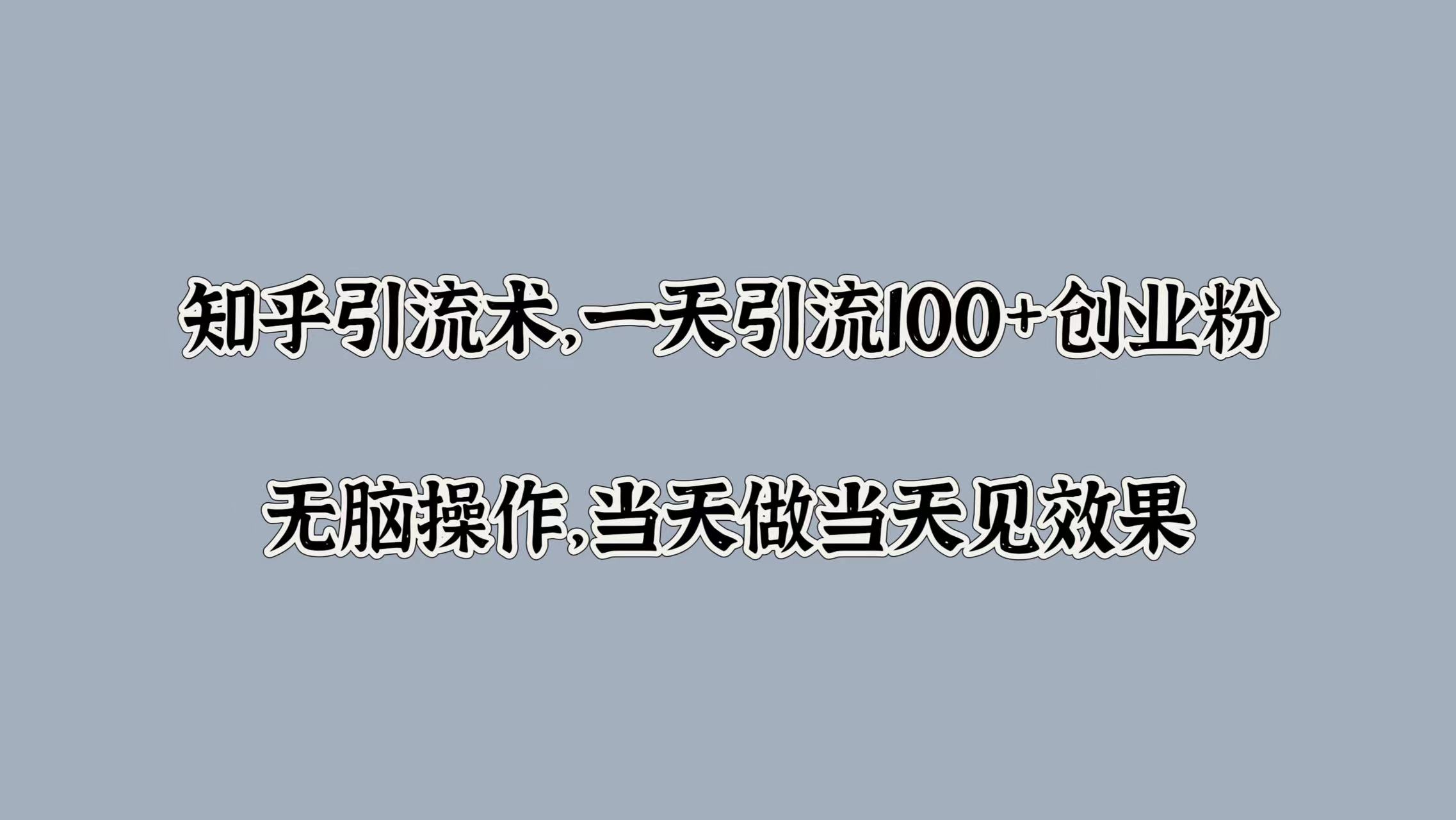 知乎引流术，一天引流100+创业粉，无脑操作，当天做当天见效果-网赚资源网