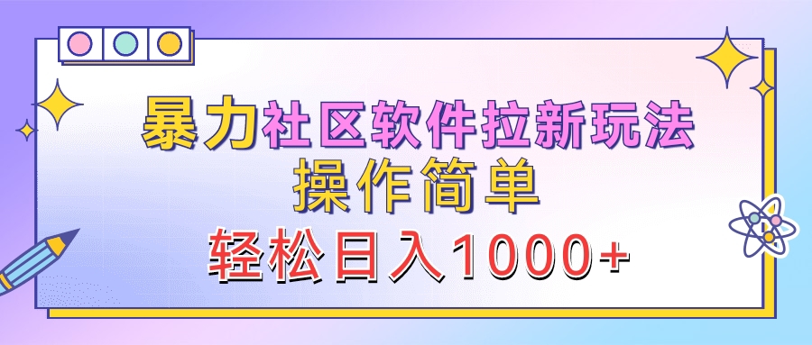 暴力社区软件拉新玩法，操作简单，轻松日入1000+-网赚资源网