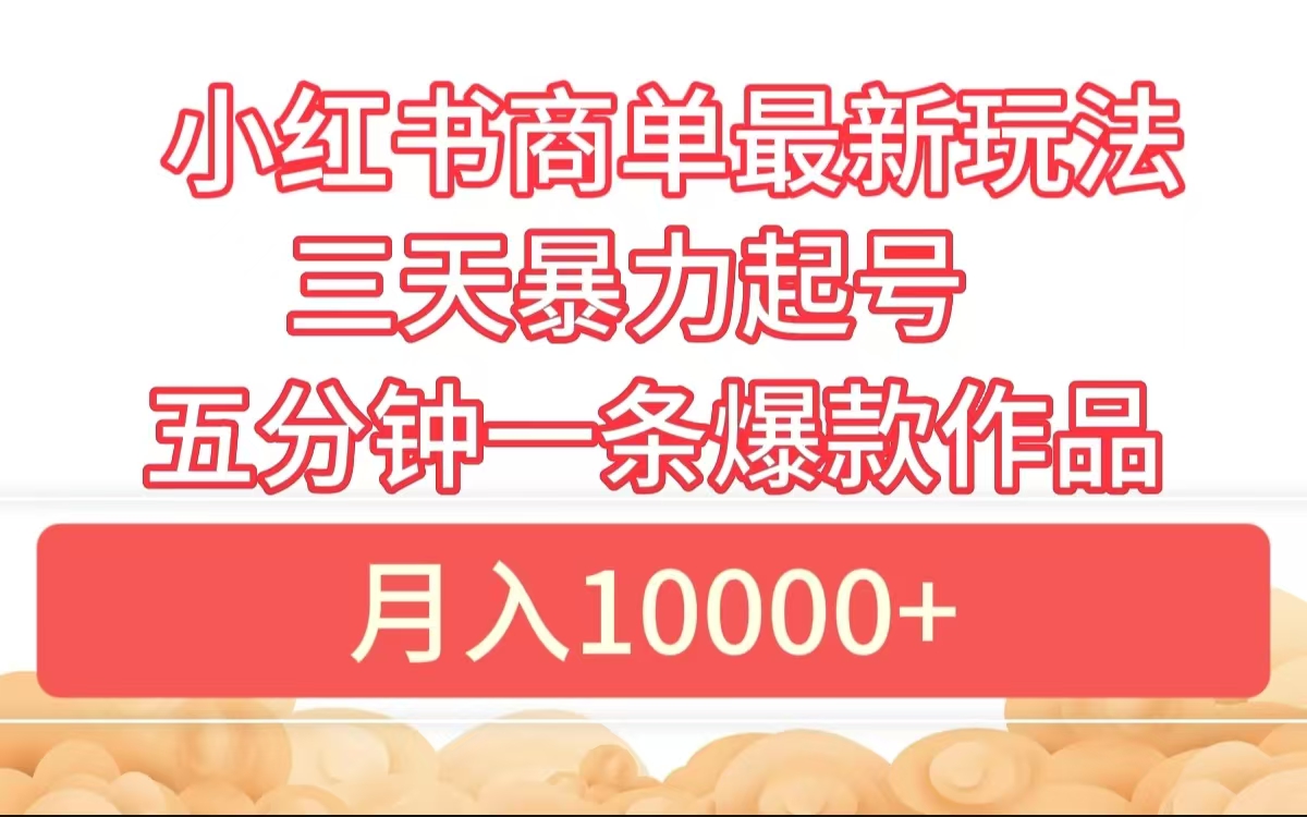 小红书商单最新玩法 3天暴力起号 5分钟一条爆款作品 月入10000+-网赚资源网