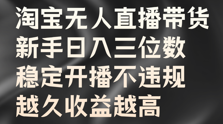淘宝无人直播带货，新手日入三位数，稳定开播不违规，越久收益越高-网赚资源网