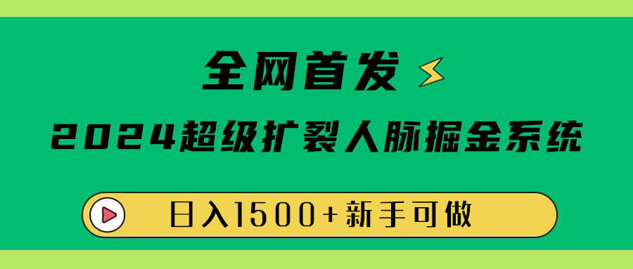 全网首发：2024超级扩列，人脉掘金系统，日入1500+-网赚资源网