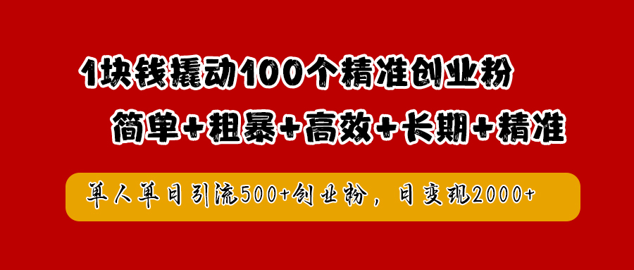1块钱撬动100个精准创业粉，简单粗暴高效长期精准，单人单日引流500+创业粉，日变现2000+-网赚资源网