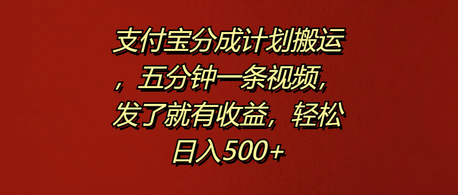 支付宝分成计划搬运，五分钟一条视频，发了就有收益，轻松日入500+-网赚资源网