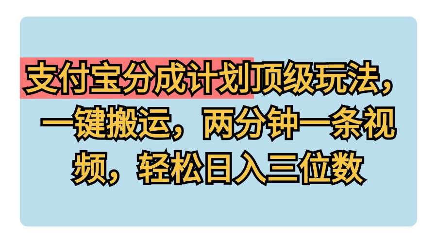 支付宝分成计划玩法，一键搬运，两分钟一条视频，轻松日入三位数-网赚资源网