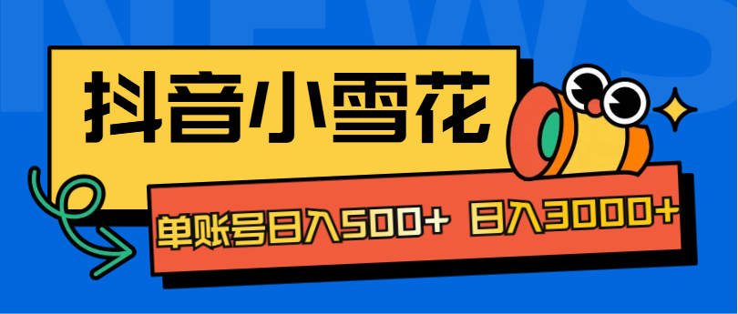 抖音小雪花项目，单账号日入500+ 日入3000+-网赚资源网