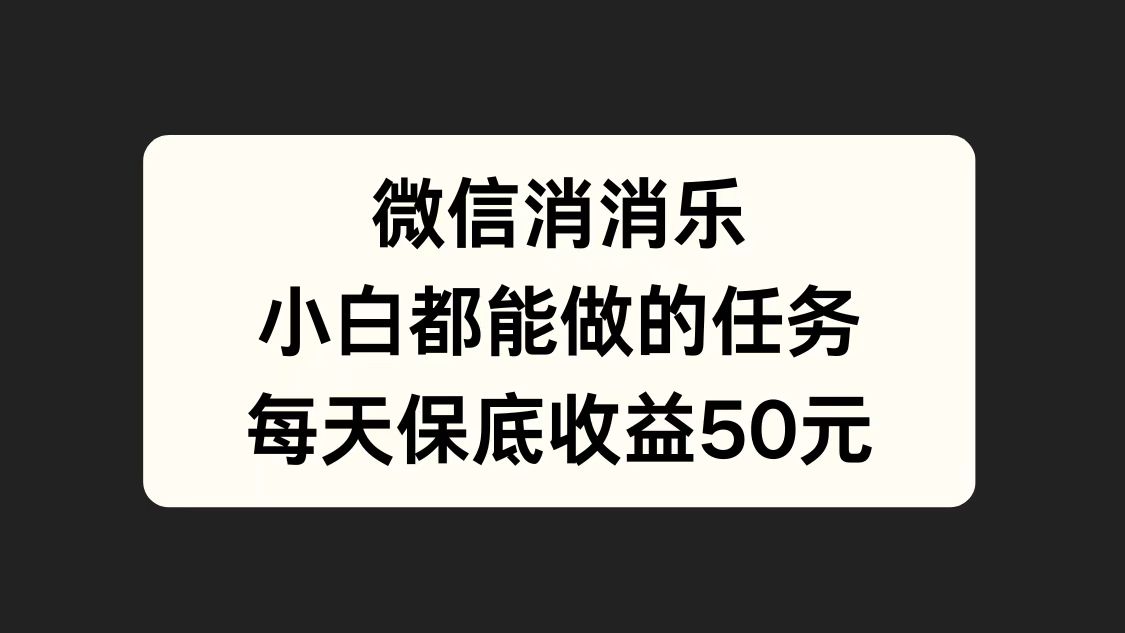 微信消一消，小白都能做的任务，每天收益保底50元-网赚资源网