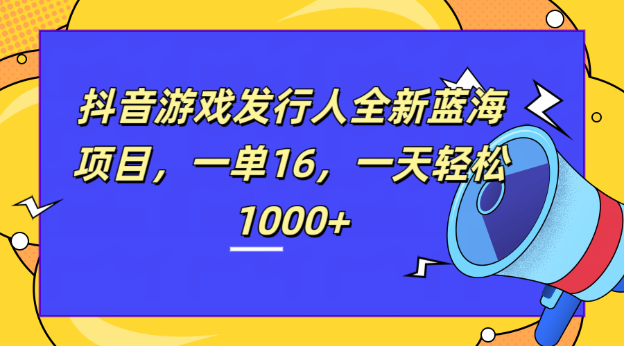 全新抖音游戏发行人蓝海项目，一单16，一天轻松1000+-网赚资源网