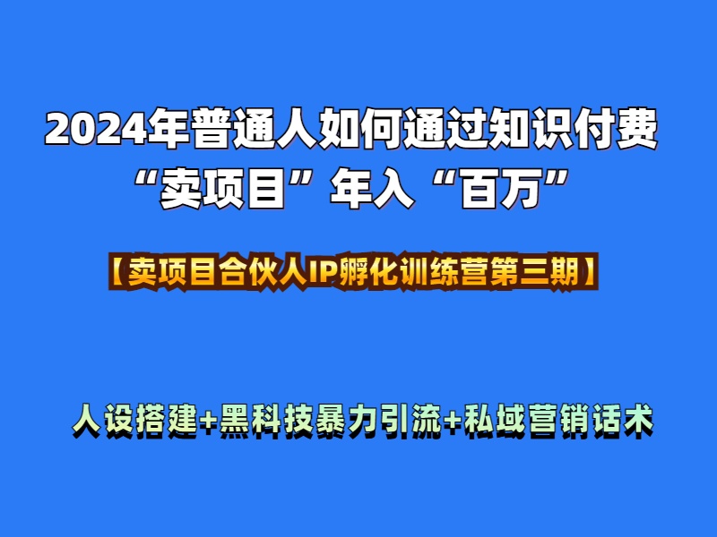 2024年普通人如何通过知识付费“卖项目”年入“百万”人设搭建-黑科技暴力引流-全流程-网赚资源网