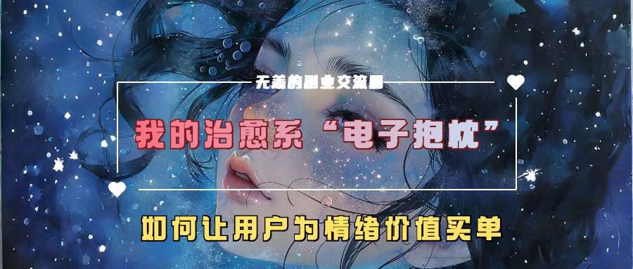 我的治愈系“电子抱枕”，如何让用户为情绪价值买单！-网赚资源网