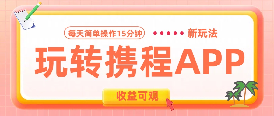 玩转携程APP新玩法，每天简单操作15分钟，收益可观!-网赚资源网