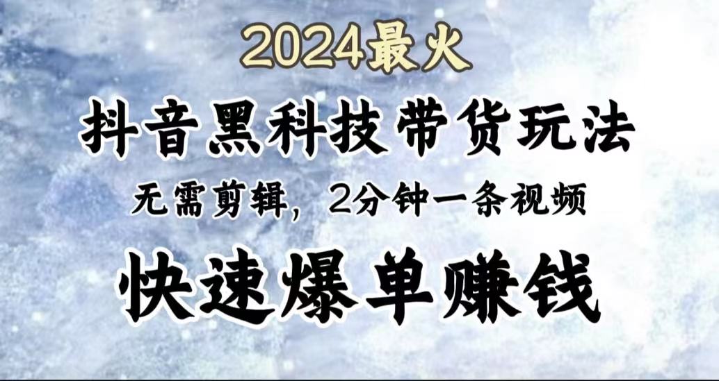 2024最火，抖音黑科技带货玩法，无需剪辑基础，2分钟一条作品，快速爆单-网赚资源网