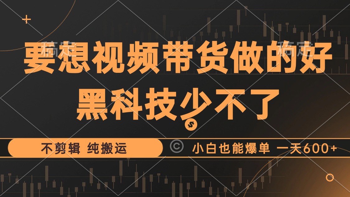 抖音视频带货最暴力玩法，利用黑科技纯搬运，一刀不剪，小白也能爆单，一天600+-网赚资源网