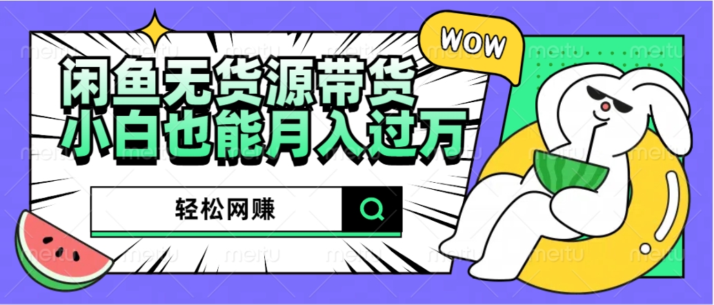 闲鱼无货源带货：轻松网赚，小白也能月入过万的秘密武器-网赚资源网