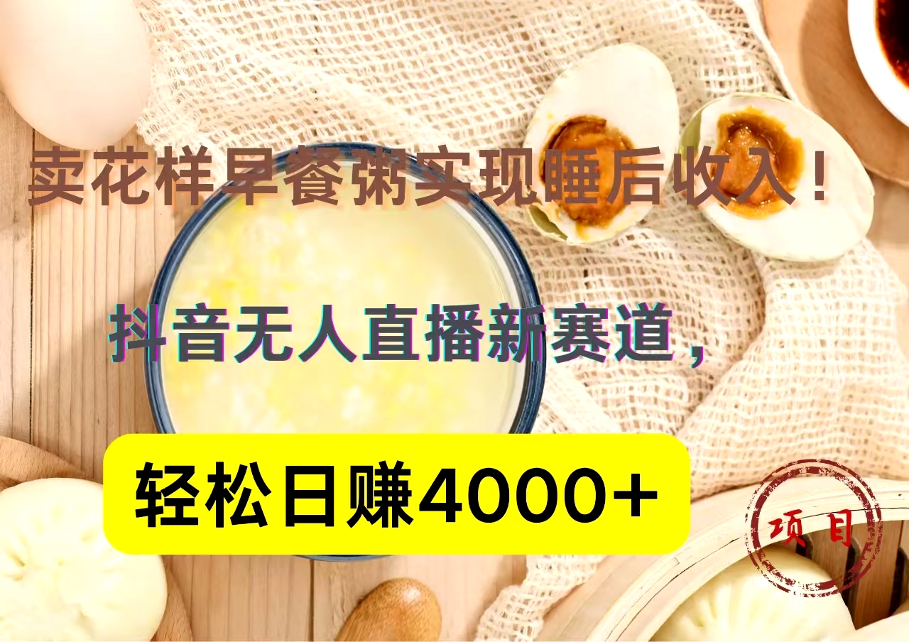 抖音卖花样早餐粥直播新赛道，轻松日赚4000+实现睡后收入！-网赚资源网