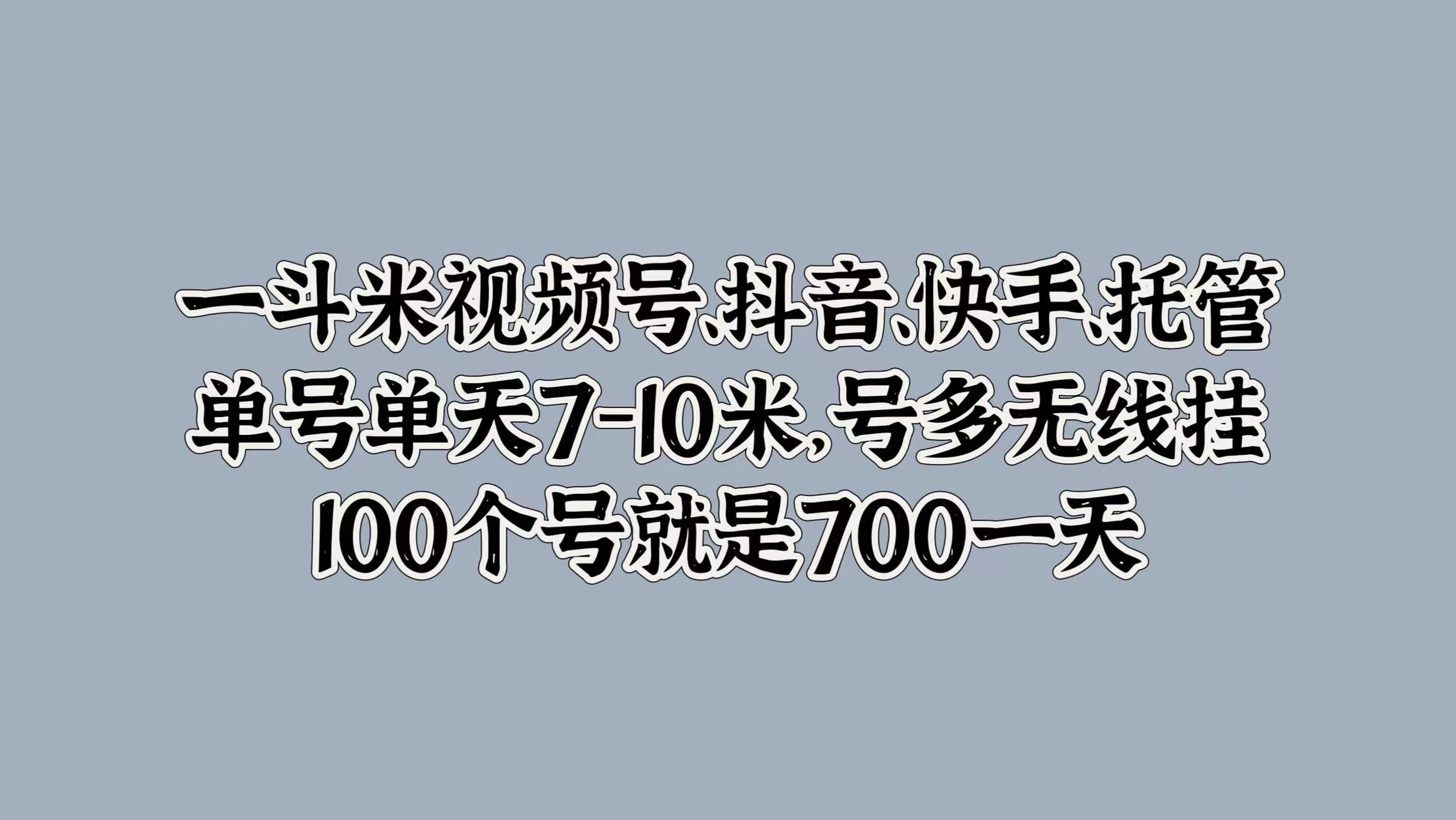 一斗米视频号、抖音、快手、托管，单号单天7-10米，号多无线挂，100个号就是700一天-网赚资源网
