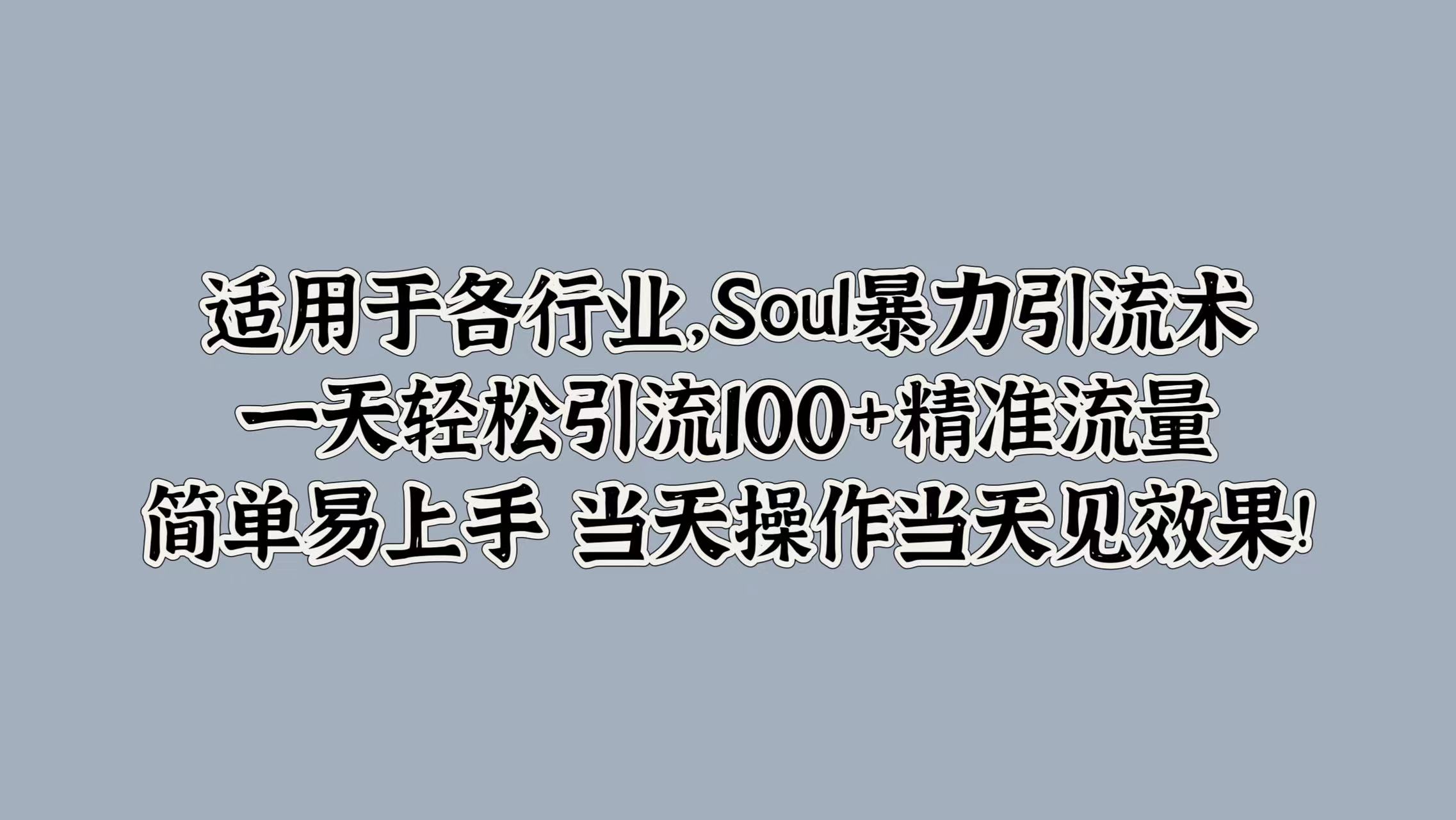 适用于各行业，Soul暴力引流术，一天轻松引流100+精准流量，简单易上手 当天操作当天见效果!-网赚资源网