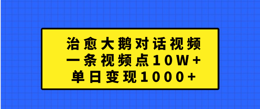 治愈大鹅对话一条视频点赞 10W+，单日变现1000+-网赚资源网