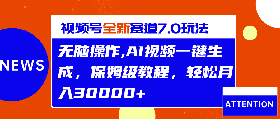 视频号最新7.0玩法，无脑操作，保姆级教程，轻松月入30000+-网赚资源网