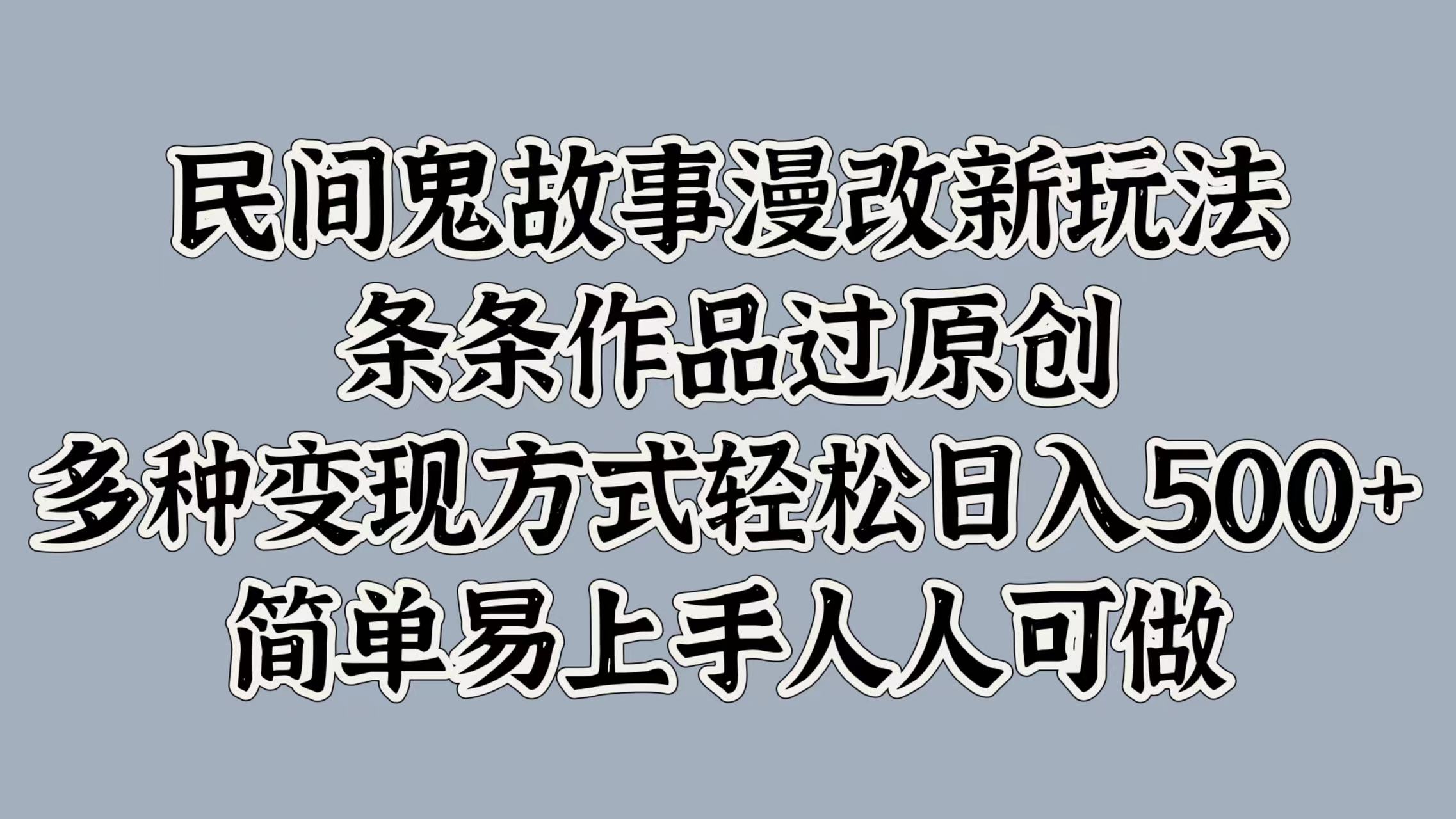 民间鬼故事漫改新玩法，条条作品过原创，简单易上手人人可做，多种变现方式轻松日入500+-网赚资源网
