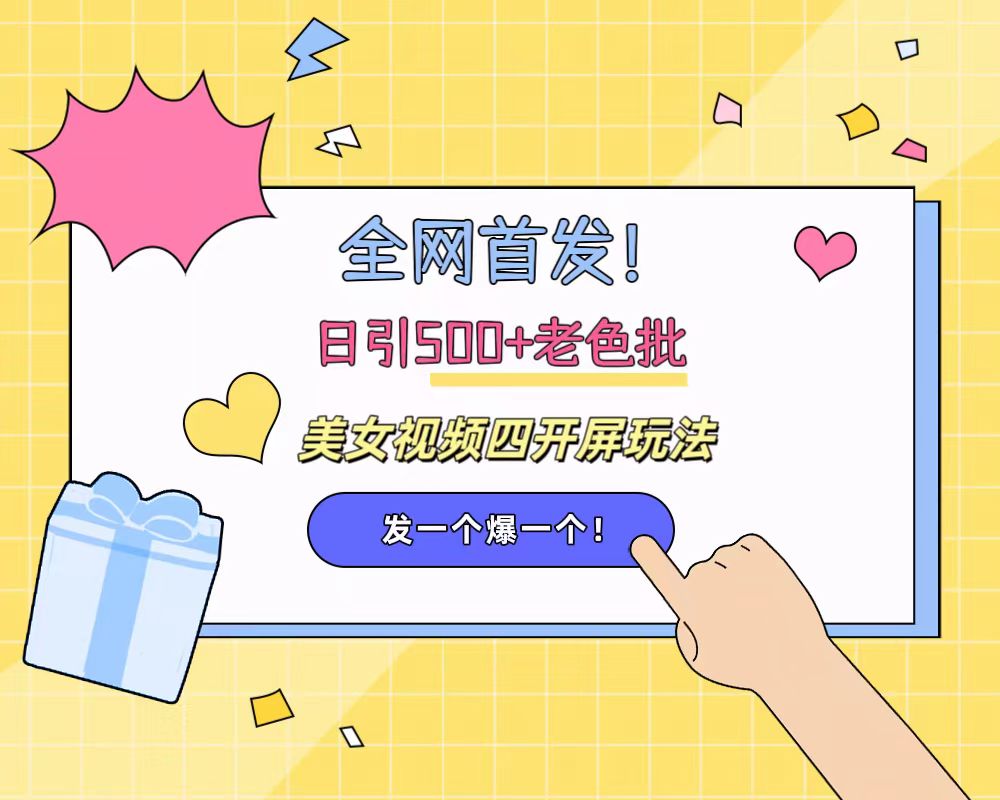 全网首发！日引500+老色批 美女视频四开屏玩法！发一个爆一个！-网赚资源网